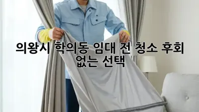 의왕시 학의동 임대 전 청소: 후회 없는 선택?