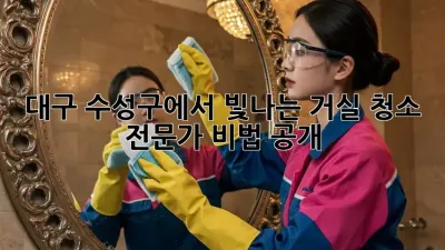 대구 수성구에서 빛나는 거실 청소, 전문가 비법 공개!