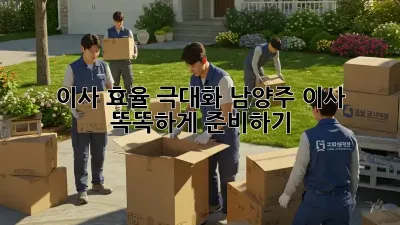 이사 효율 극대화: 남양주 이사, 똑똑하게 준비하기