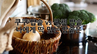 쿠쿠 밥솥 vs 쿠첸 밥솥: 나에게 딱 맞는 밥솥은?